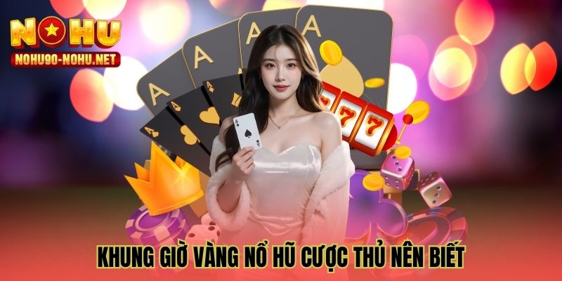 Khung giờ vàng nổ hũ cược thủ nên biết