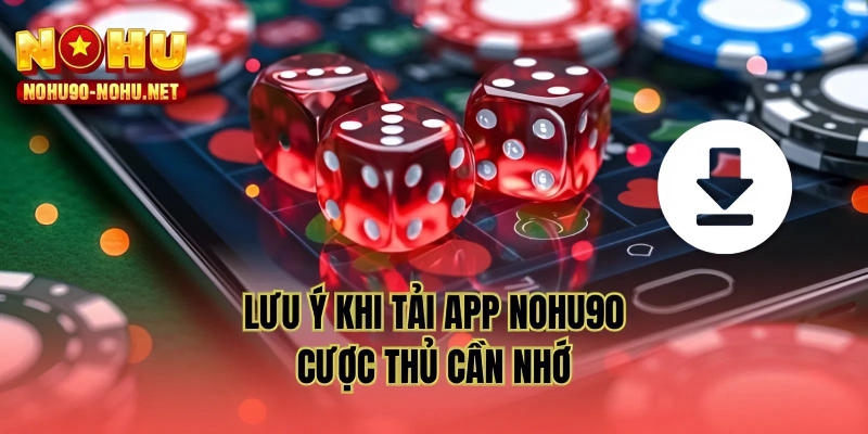 Lưu ý khi tải app NOHU90 cược thủ cần nhớ