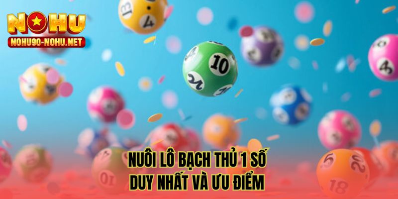 Nuôi lô bạch thủ 1 số duy nhất và ưu điểm 