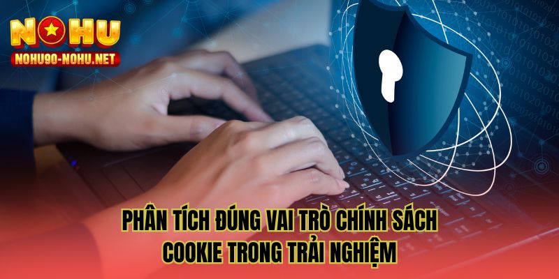 Phân tích đúng vai trò chính sách cookie trong trải nghiệm